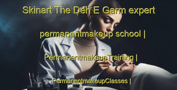 Skinart The Deh E Garm expert permanentmakeup school | PermanentmakeupTraining | PermanentmakeupClasses | SkinartTraining-Islamic Republic of Iran